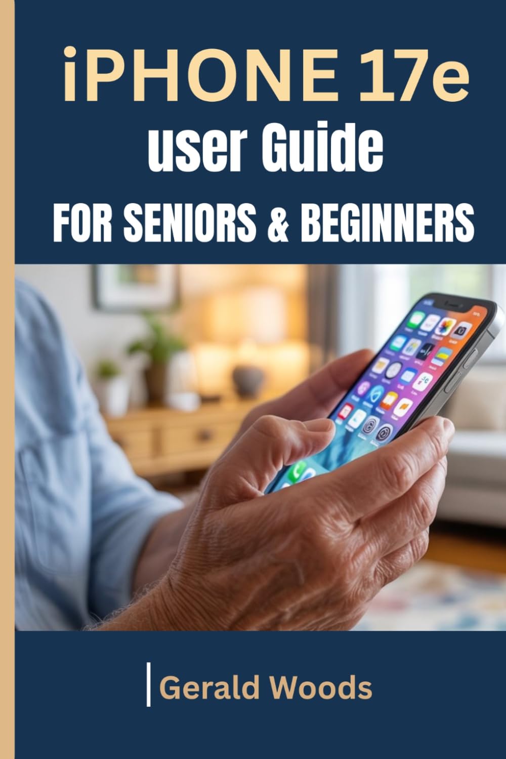IPHONE 17E USER GUIDE FOR SENIORS AND BEGINNERS: A Simple Step-by-Step Manual in Plain English