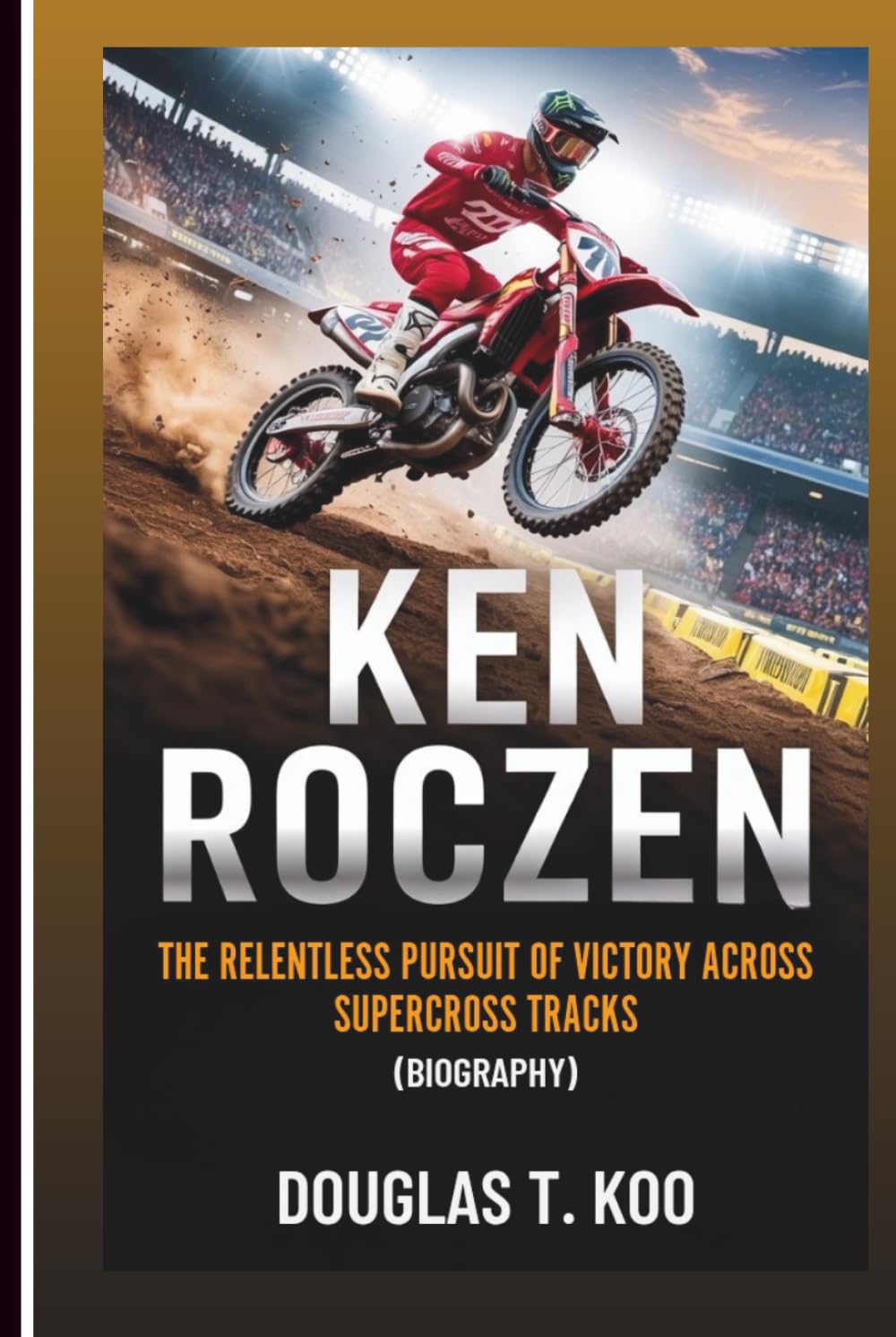KEN ROCZEN: The Relentless Pursuit Of Victory Across Supercross Tracks (Biography)