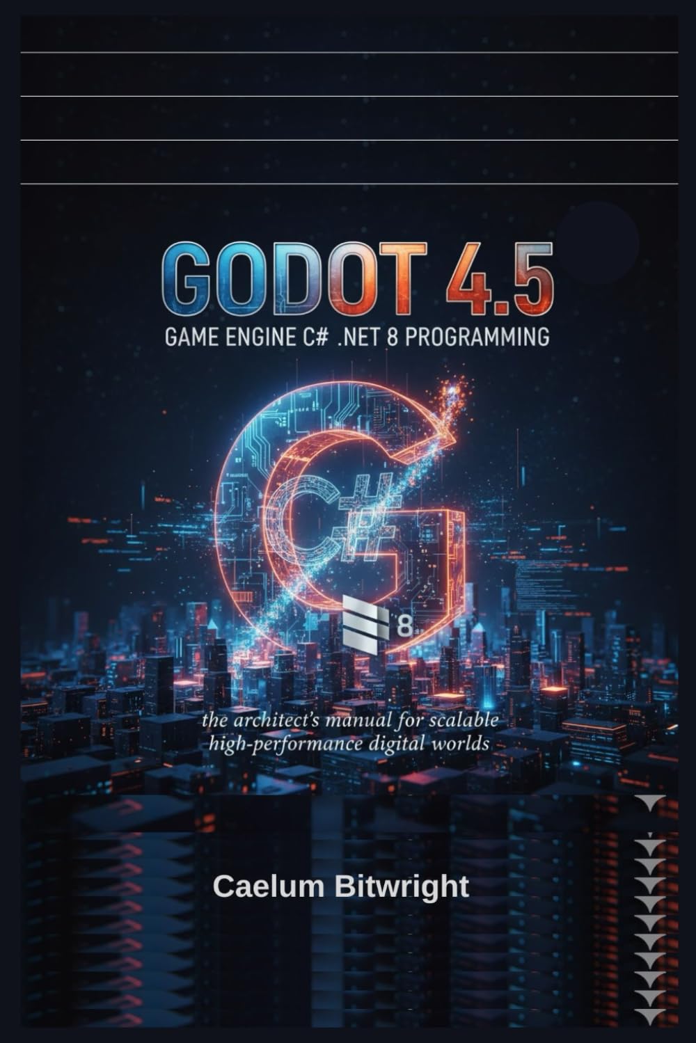 Godot 4.5 Game Engine C# .NET 8 Programming: The Architect’s Manual for Scalable High-Performance Digital Worlds (The Caelum Protocol)