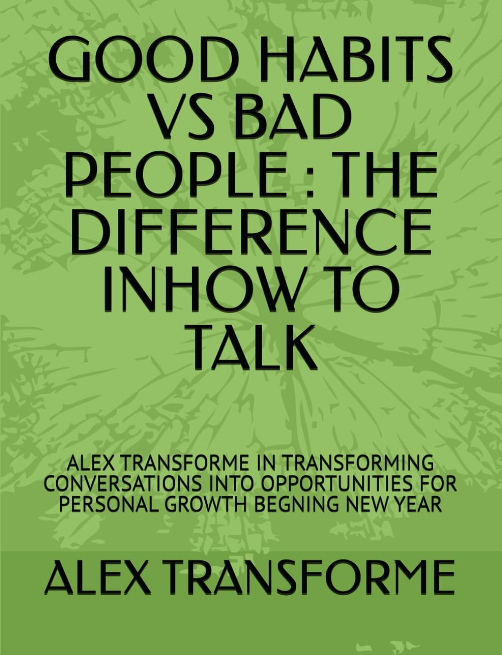 GOOD HABITS VS BAD PEOPLE : THE DIFFERENCE INHOW TO TALK: ALEX TRANSFORME IN TRANSFORMING CONVERSATIONS INTO OPPORTUNITIES FOR PERSONAL GROWTH BEGNING NEW YEAR