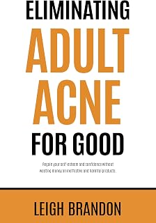 Eliminating Adult Acne for Good: Regain your self-esteem and confidence without wasting money on ineffective and harmful products.