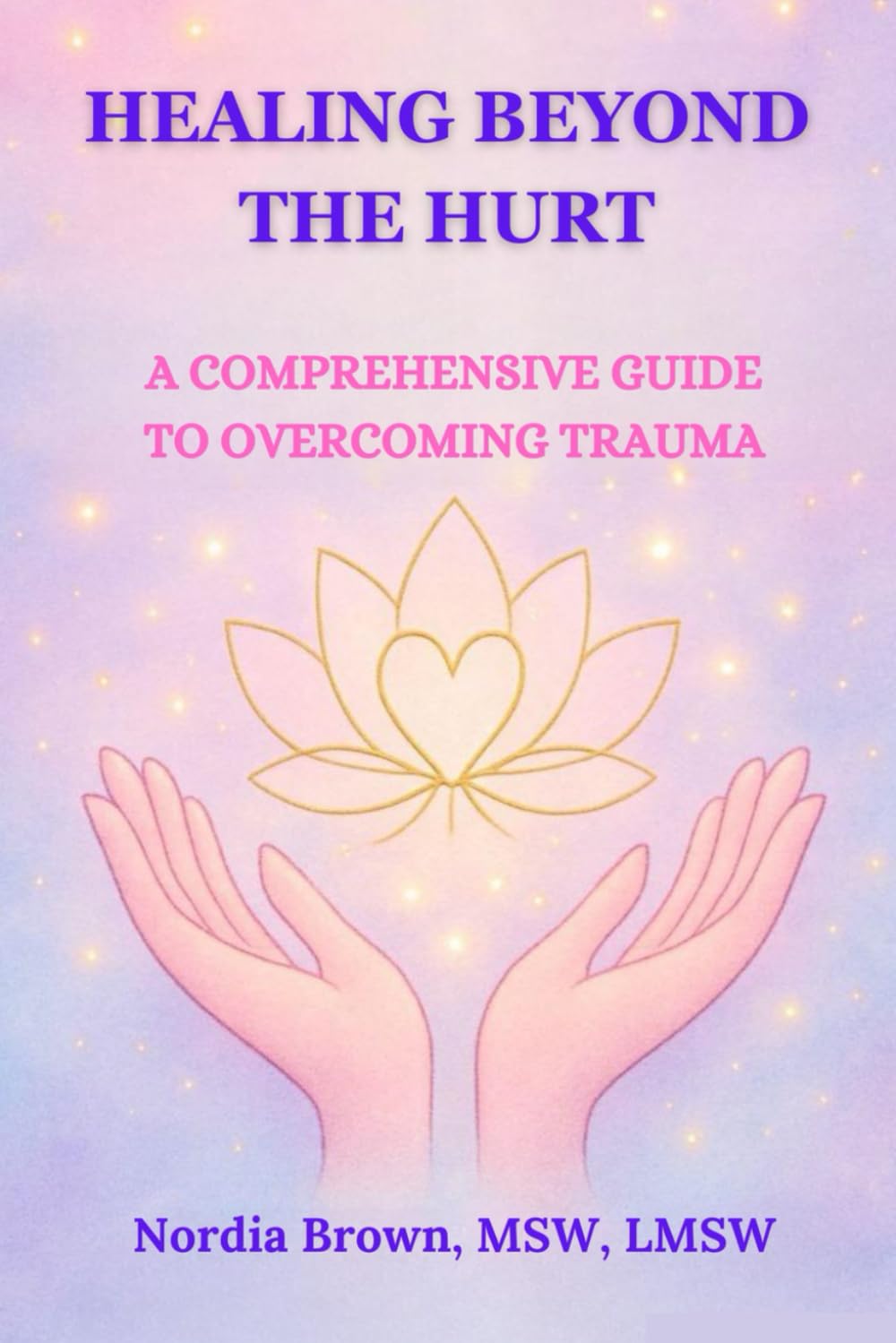 Healing Beyond The Hurt: A Comprehensive Guide To Overcoming Trauma