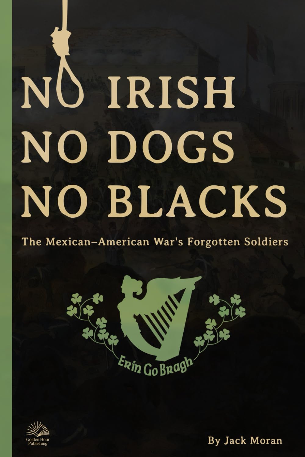 NO IRISH, NO DOGS, NO BLACKS: Moral Clarity at the Rio Grande A Narrative History of the Mexican–American War's Forgotten Soldiers