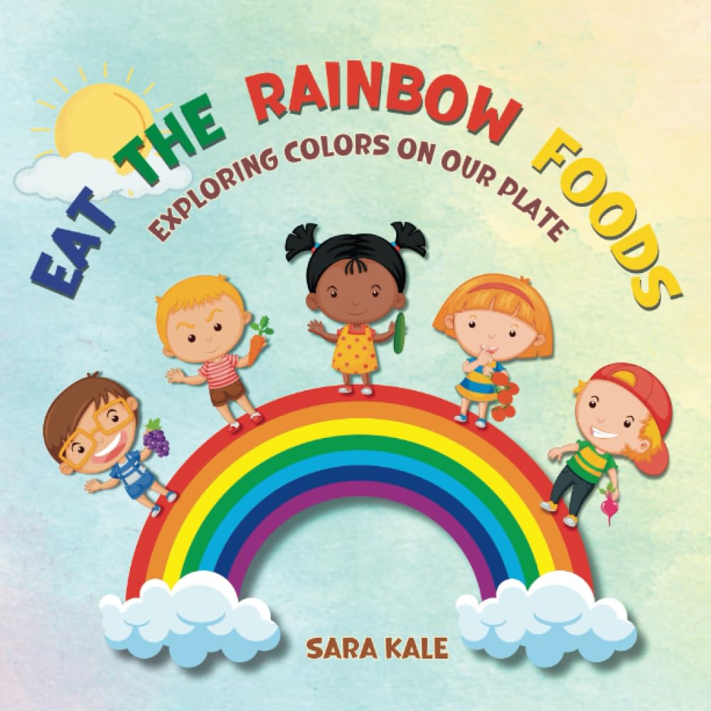 Eat The Rainbow Foods: Exploring Colors on your Plate, A Kid's Guide to Healthy Eating, includes Fun Kids Friendly Recipes (Healthy Me Series)
