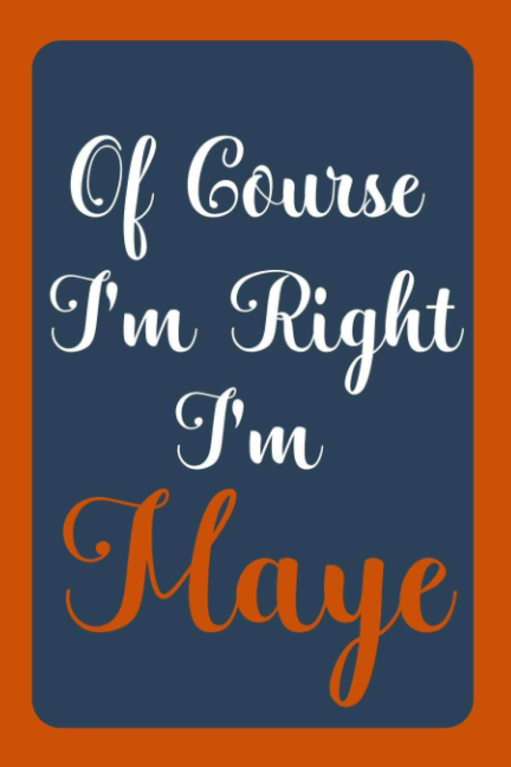 Of Course I'm Right I'm Maye: Notebook Gift, Maye name diary gifts, personalized notebook Maye, Gift Idea for Maye, 120 Pages