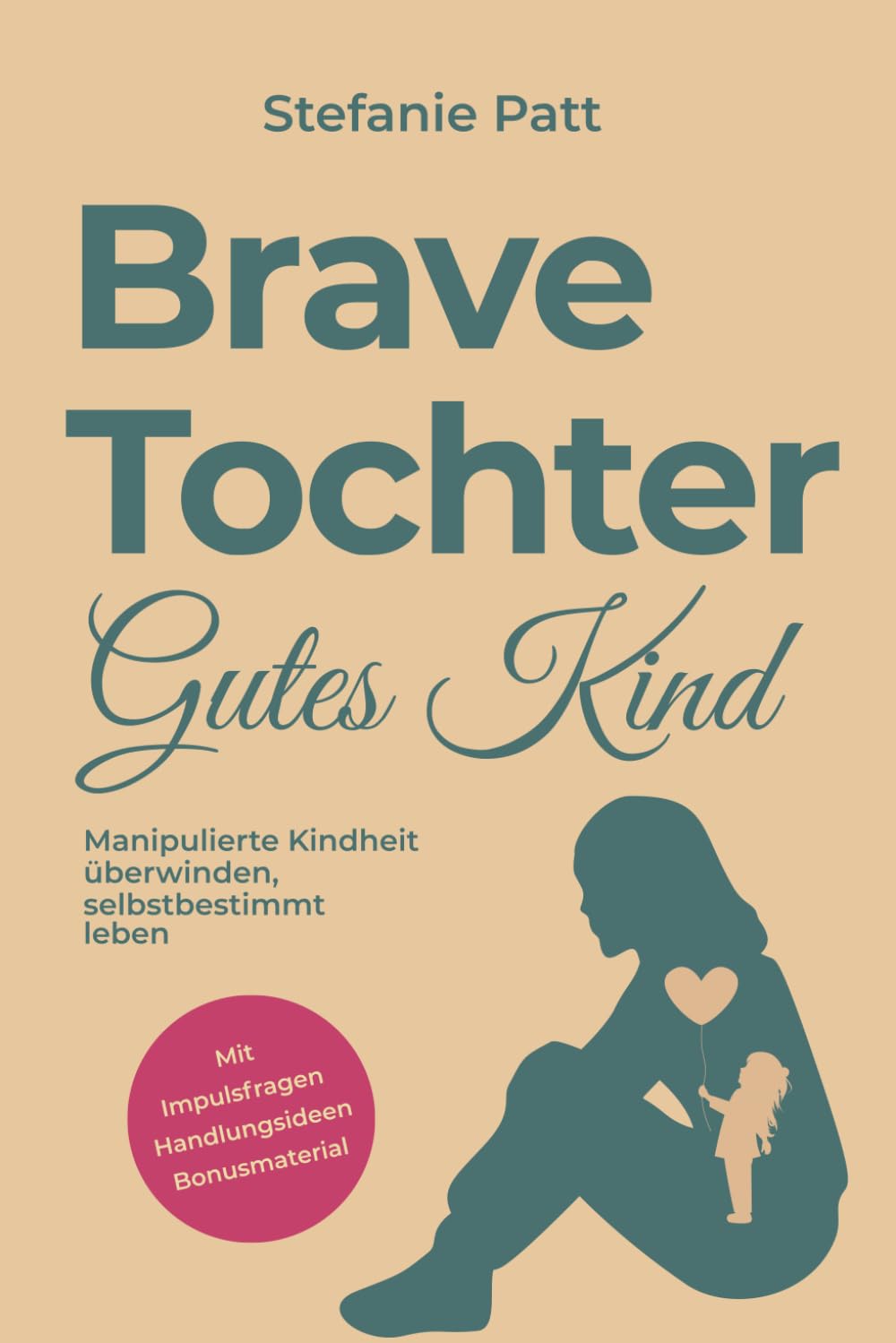 Brave Tochter gutes Kind: Manipulierte Kindheit überwinden, selbstbestimmt leben