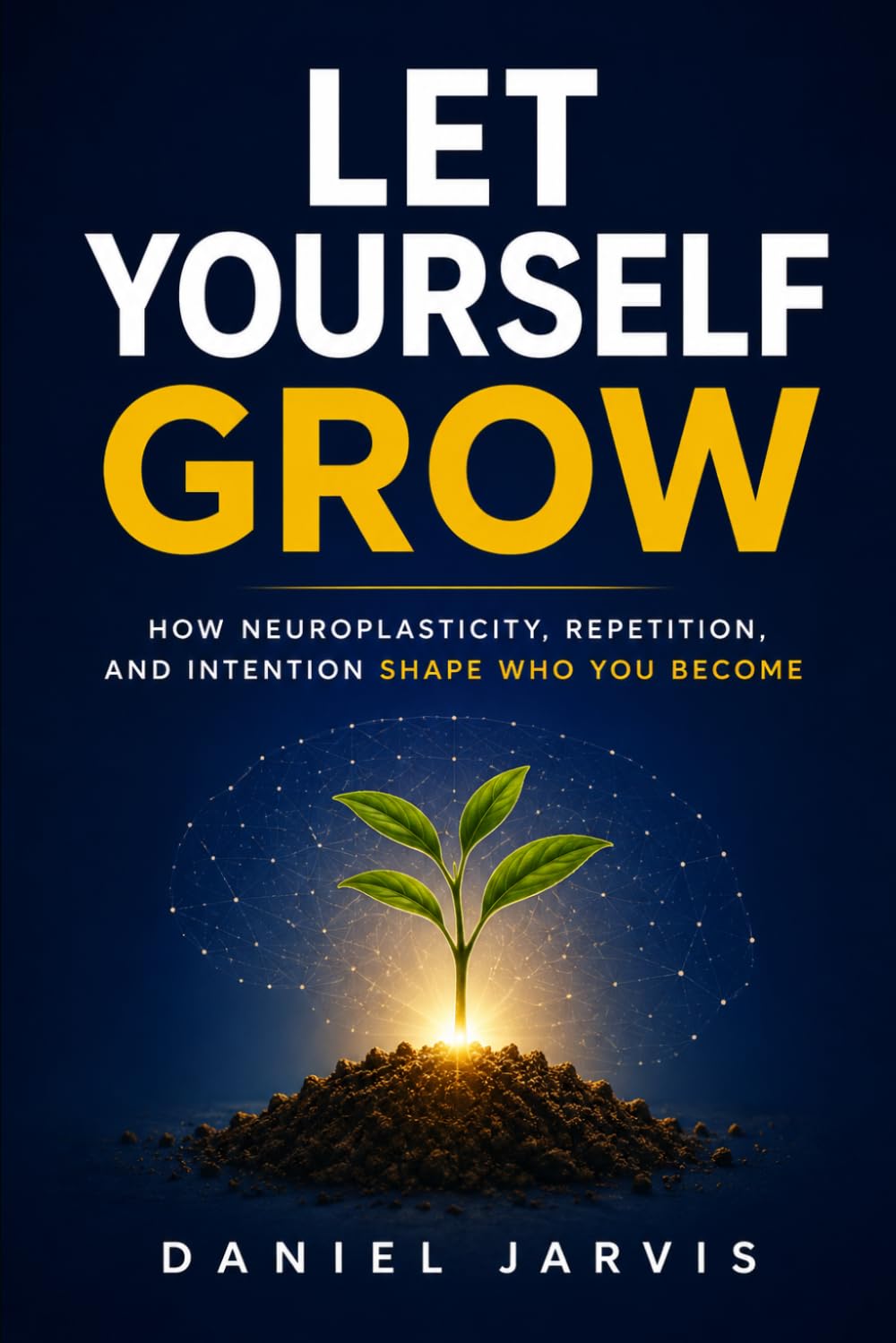 Let Yourself Grow: How Neuroplasticity, Repetition, and Intention Shape Who You Become