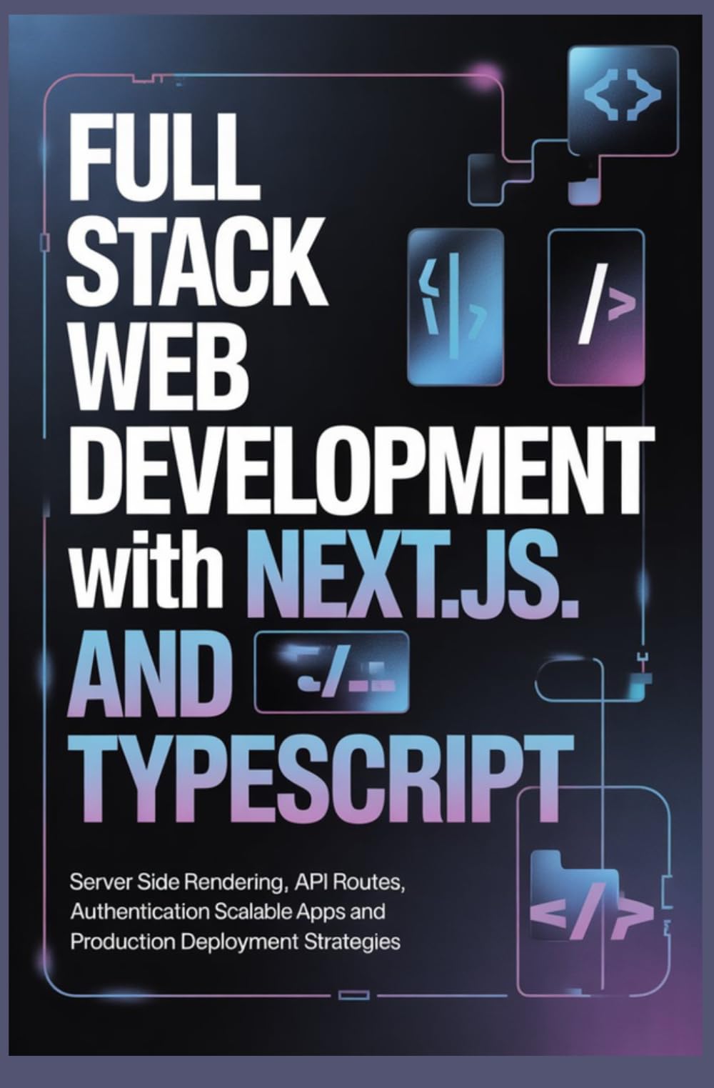 FULL STACK WEB DEVELOPMENT WITH NEXT JS AND TYPESCRIPT: Server Side Rendering API Routes Authentication Scalable Apps and Production Deployment Strategies