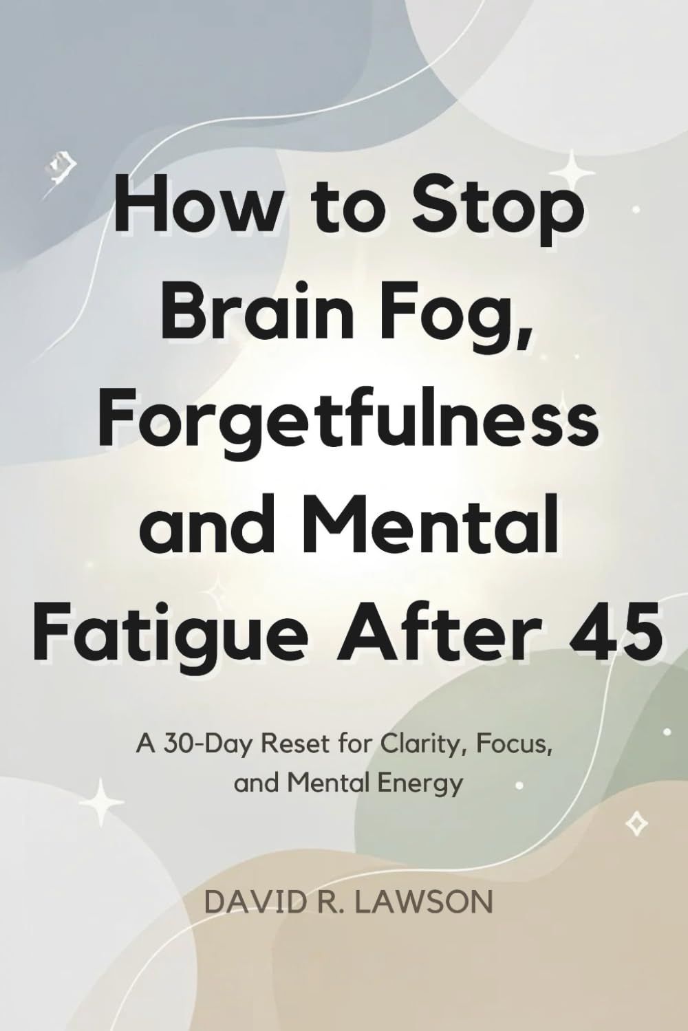 How to Stop Brain Fog, Forgetfulness and Mental Fatigue After 45: A 30-Day Reset for Clarity, Focus, and Mental Energy (Brain Power After 45)