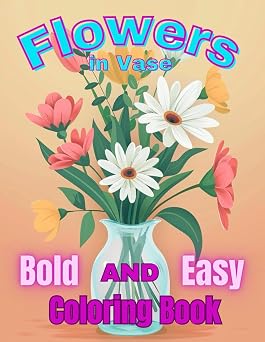 Bold and Easy Flowers Coloring Book. Relaxing Flowers in Vase for Kids, Teens and Adults. 55 Simple and Easy Designs.