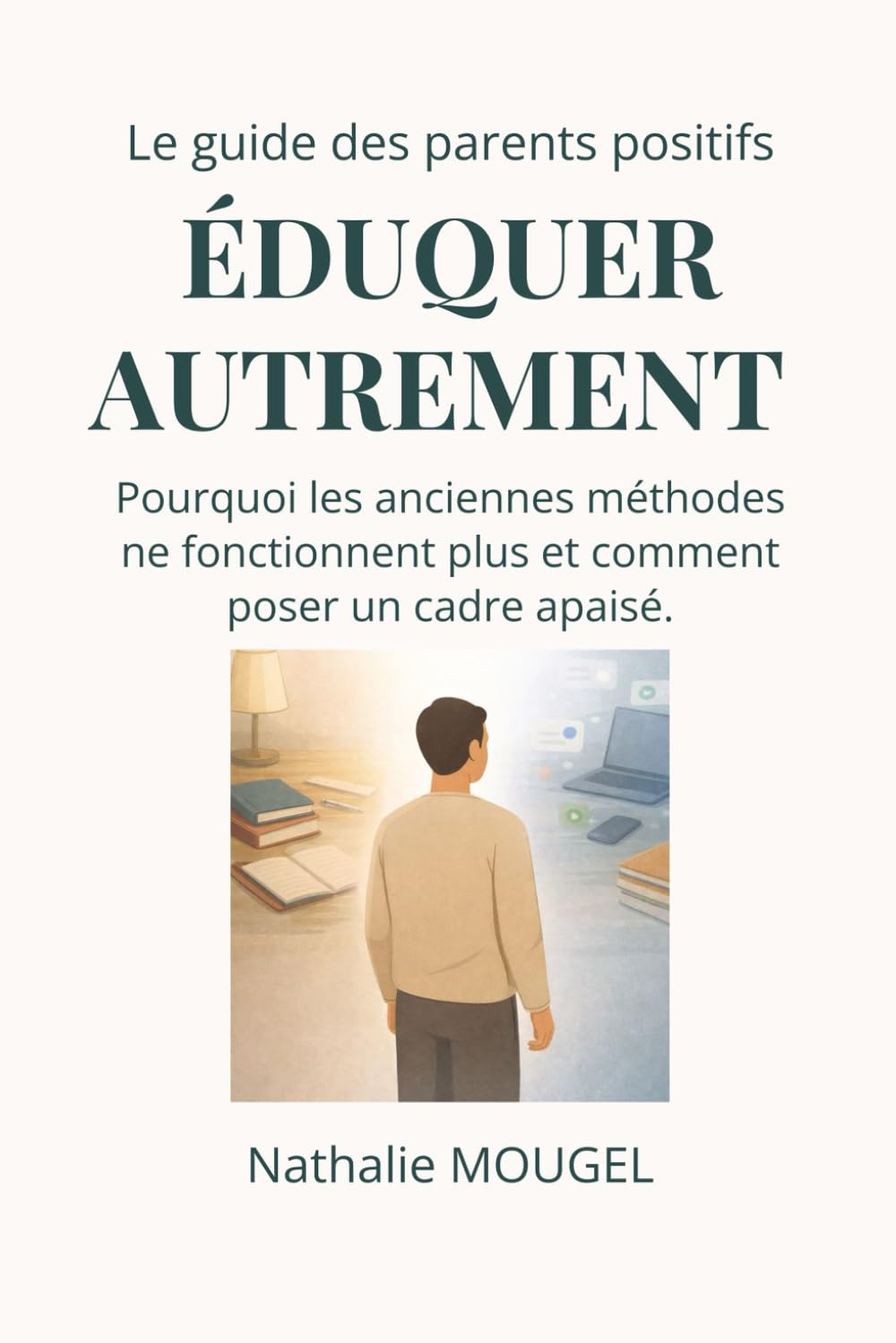 Eduquer autrement: Pourquoi les anciennes méthodes ne fonctionnent plus et comment poser un cadre apaisé. (Le guide des parents positifs)