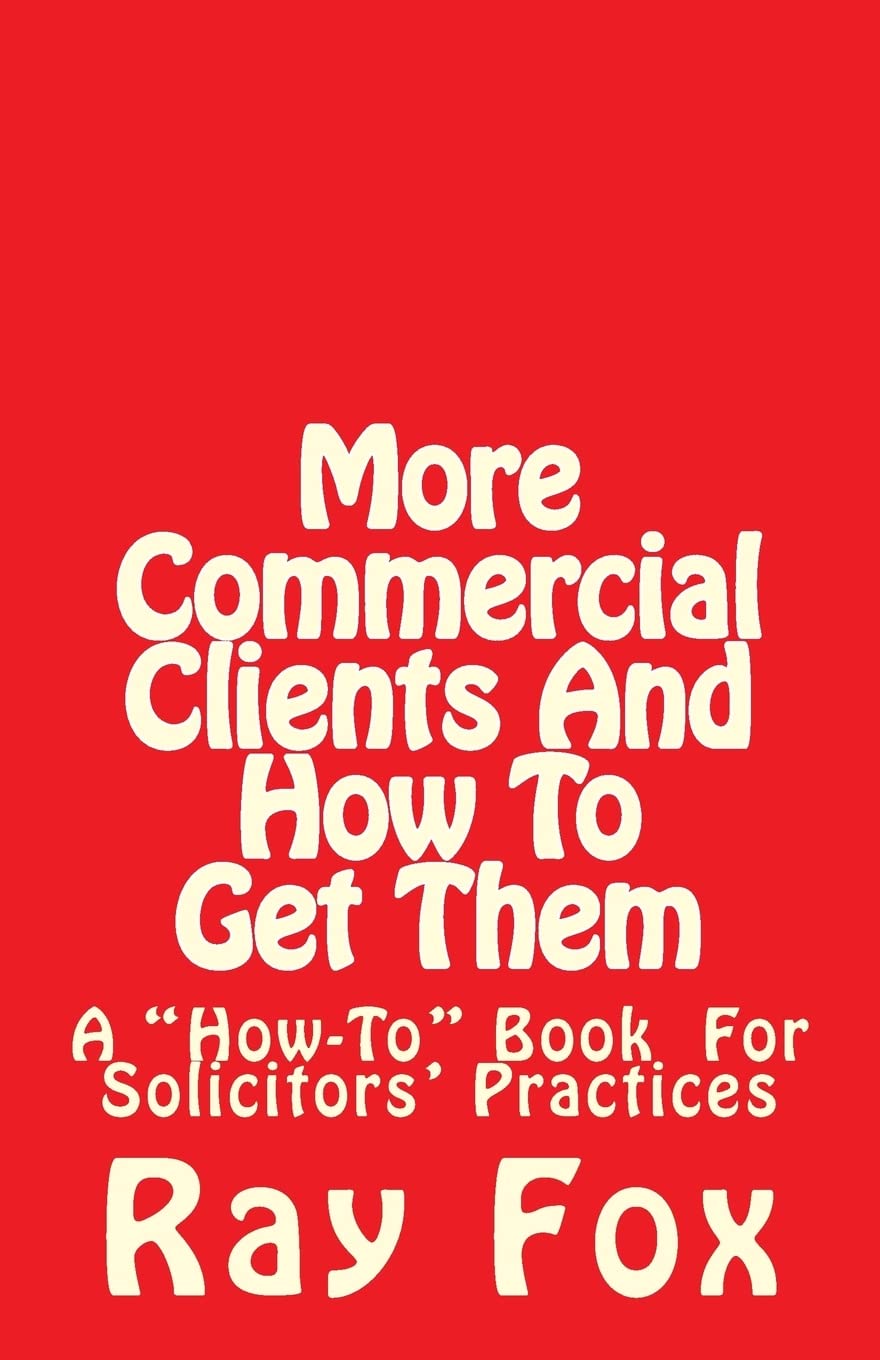 More Commercial Clients And How To Get Them: A "How-To" Book for Solicitors' Practices