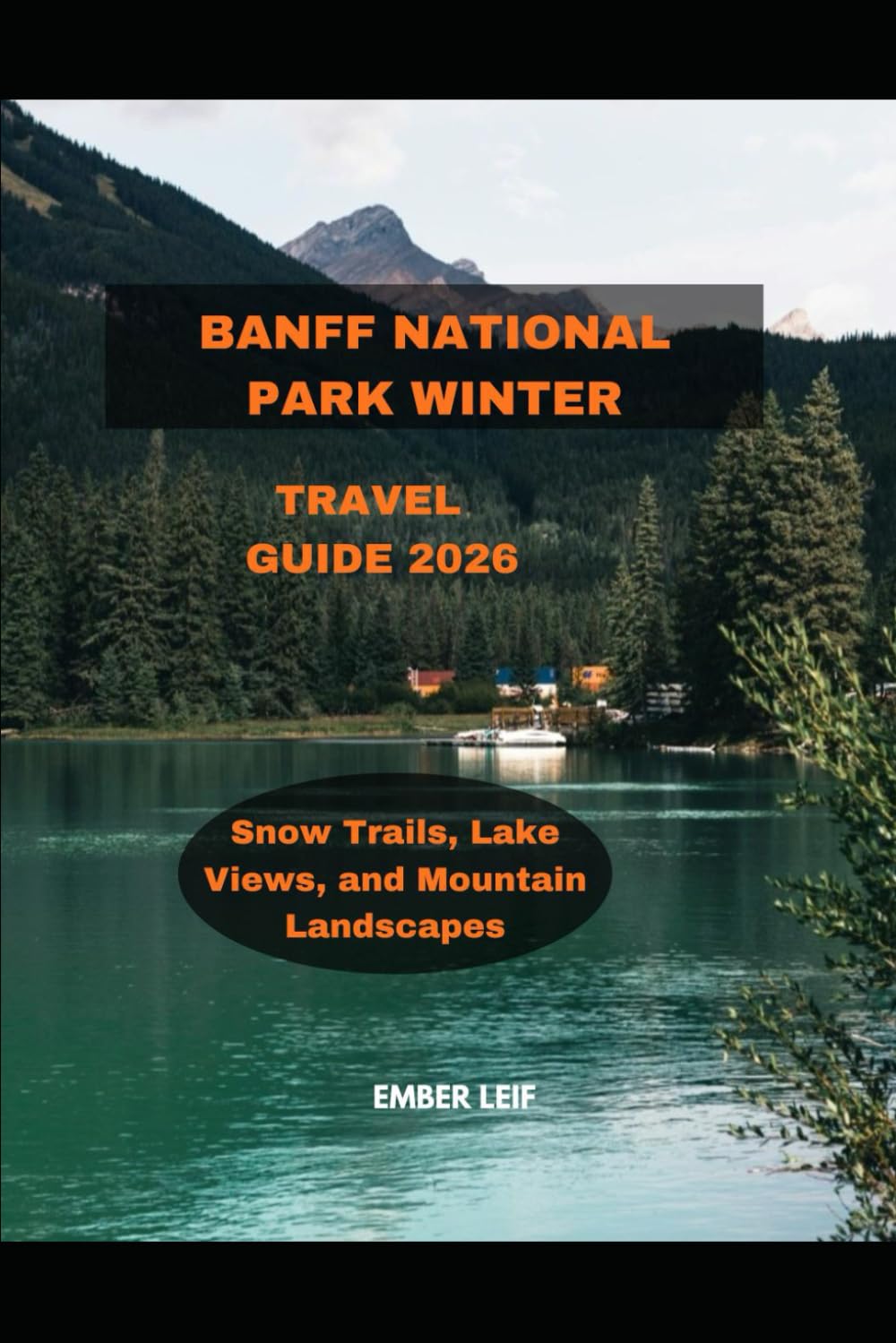 BANFF NATIONAL PARK WINTER TRAVEL GUIDE 2026: Snow Trails, Lake Views, and Mountain Landscapes (Journeys & Destinations)
