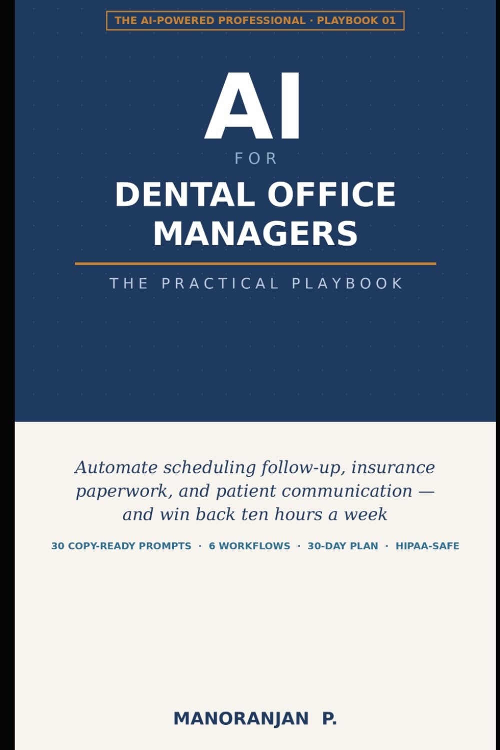 AI for Dental Office Managers: The Practical Playbook — Automate Scheduling Follow-Up, Insurance Paperwork, and Patient Communication with 30 Copy-Ready Prompts (HIPAA-Safe Workflows for Your Office)