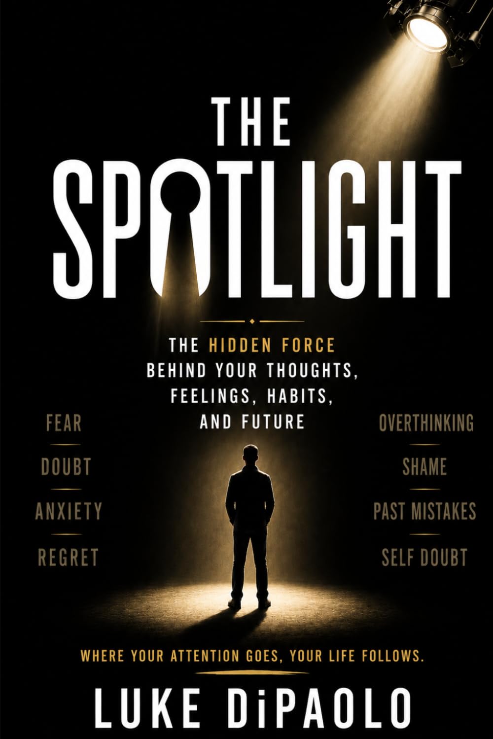 The Spotlight: The Hidden Force Behind Your Thoughts, Feelings, Habits, and Future