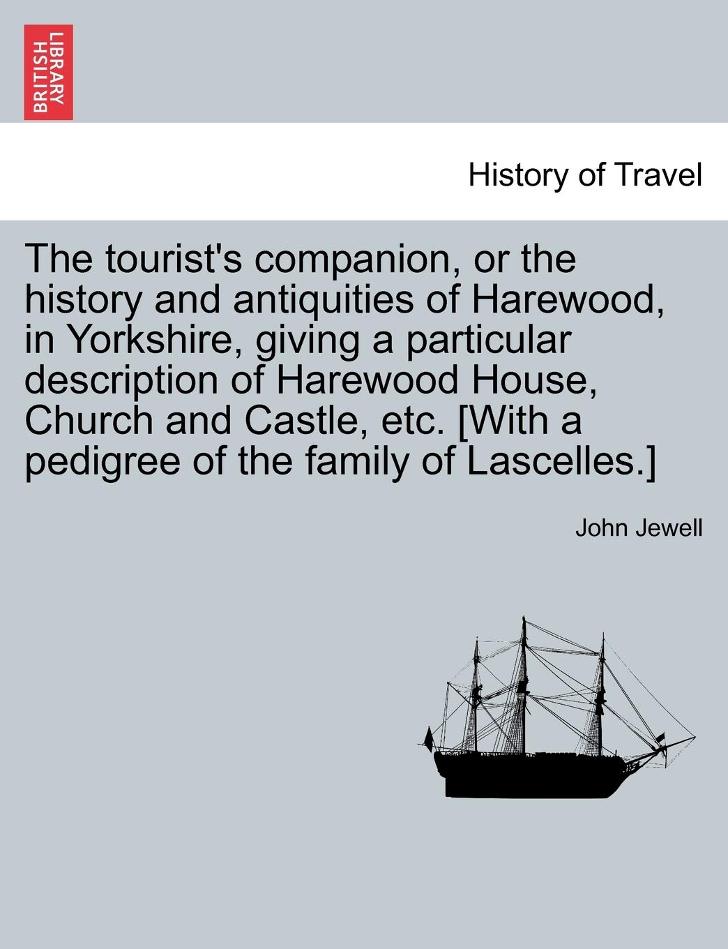 The Tourist's Companion, or the History and Antiquities of Harewood, in Yorkshire, Giving a Particular Description of Harewood House, Church and ... [With a Pedigree of the Family of Lascelles.]