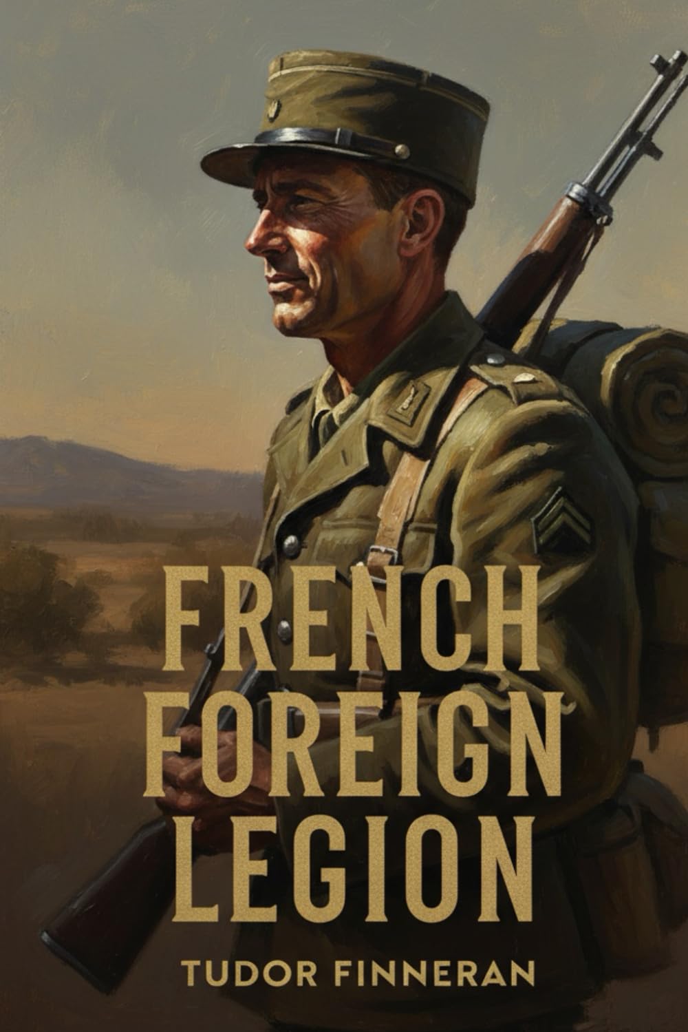 FRENCH FOREIGN LEGION: Loyalty, Empire, and the Army Without a Country (Battles & Commanders: The Tudor Finneran Military History Collection)