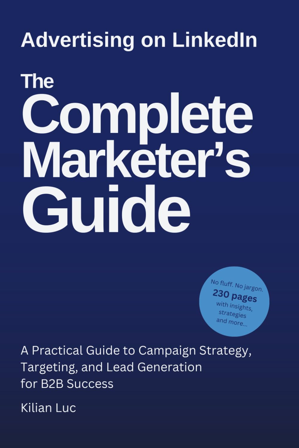 Advertising on LinkedIn: The Complete Marketer’s Guide (2025): A Practical Guide to Campaign Strategy, Targeting, and Lead Generation for B2B Success
