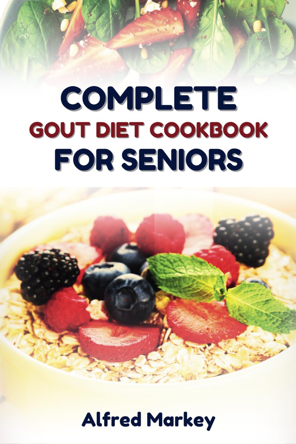 COMPLETE GOUT DIET COOKBOOK FOR SENIORS: Nutritional Guide to Reducing Gout Symptoms and Enhancing Joint Health