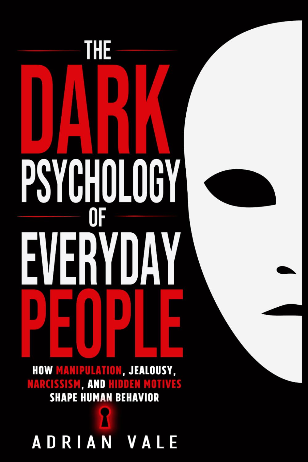 The Dark Psychology of Everyday People: How Manipulation, Jealousy, Narcissism, and Hidden Motives Shape Human Behavior