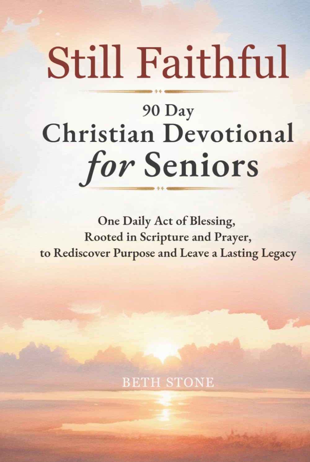Still Faithful — 90 Day Christian Devotional for Seniors: One Daily Act of Blessing, Rooted in Scripture and Prayer, to Rediscover Purpose and Leave a Lasting Legacy
