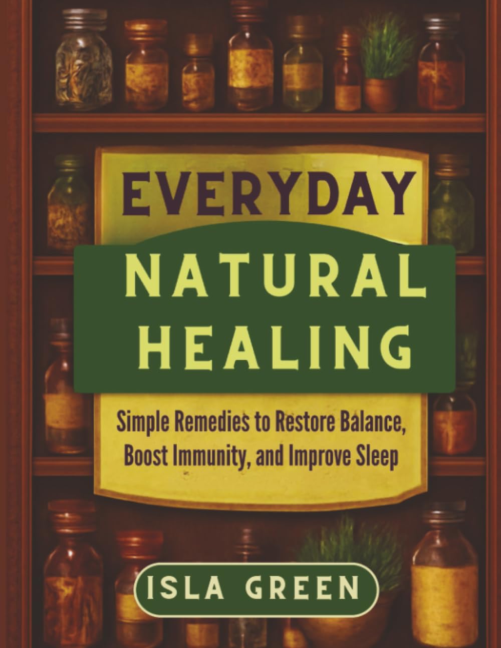 Everyday Natural Healing: Simple Remedies to Restore Balance, Boost Immunity, and Improve Sleep