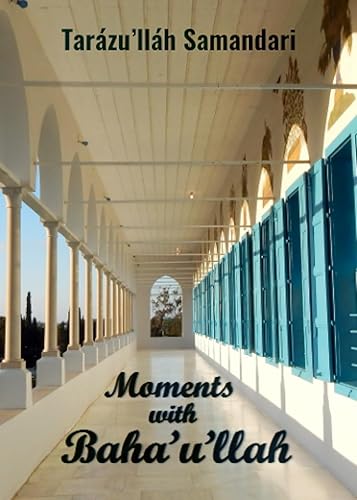Moments with Baha'u'llah: The Memoirs of the Hand of the Cause of God Tarazu'llah Samandari
