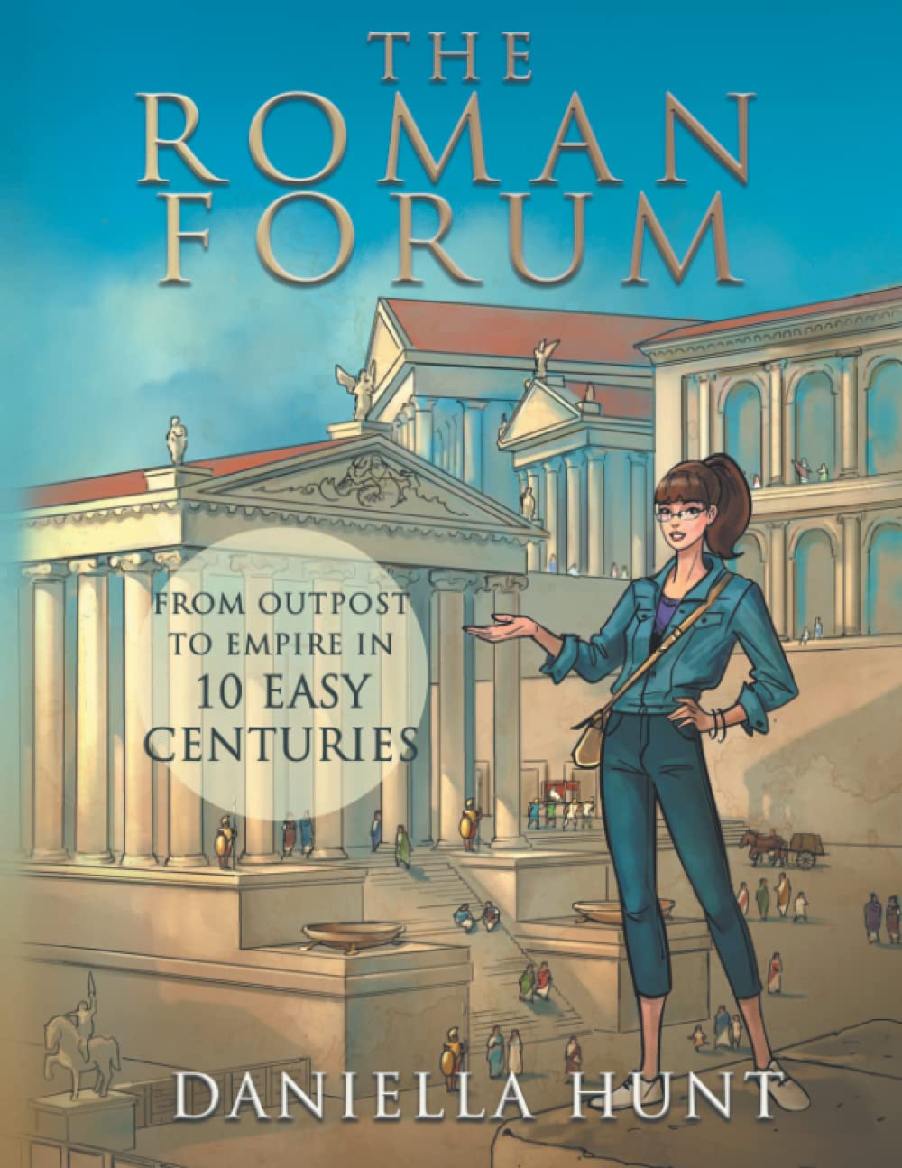 The Roman Forum: From Outpost to Empire in Ten Easy Centuries (in black and white)