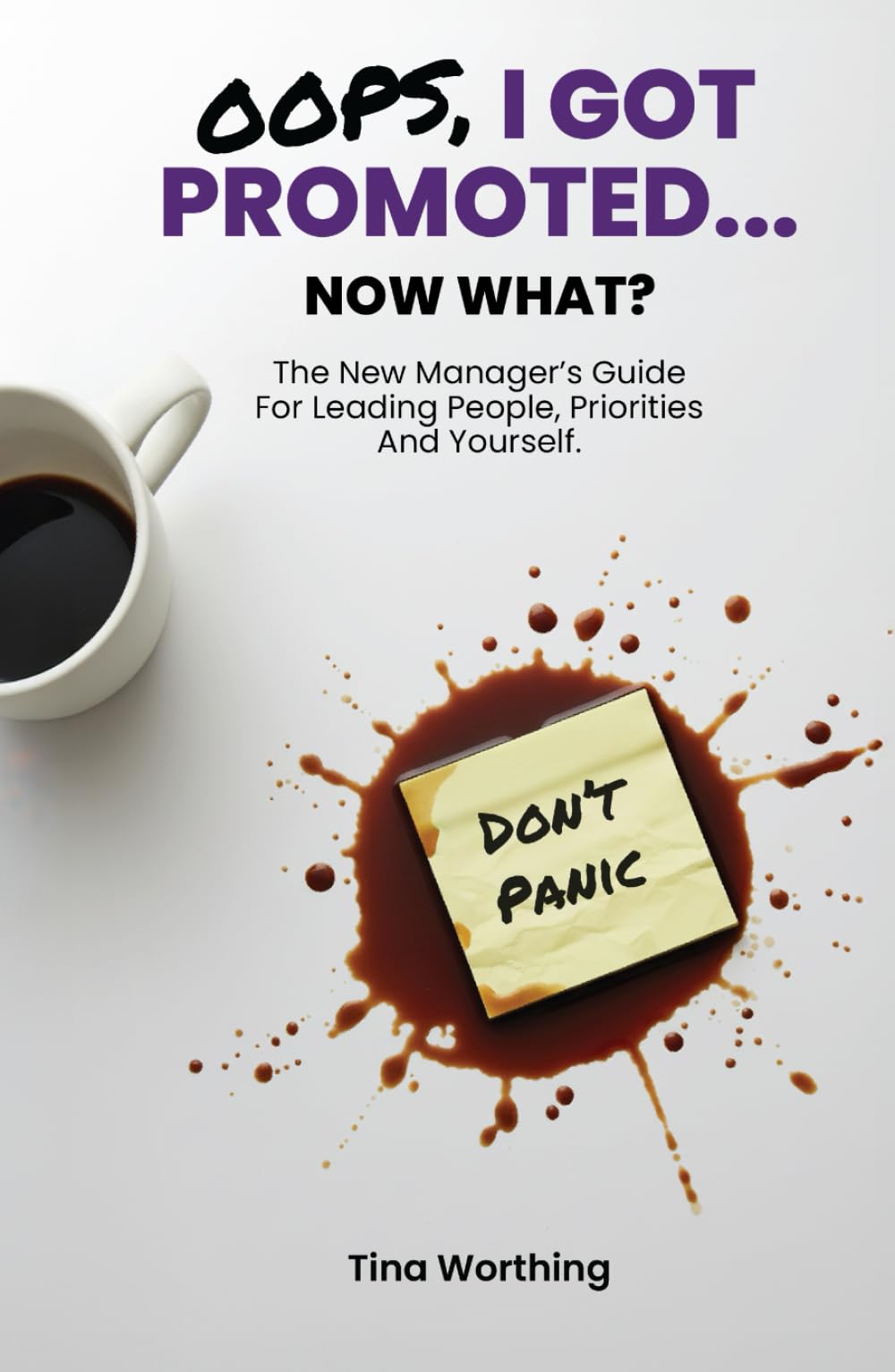Oops, I Got Promoted...Now What?: The New Manager's Guide For Leading People, Priorities and Yourself.