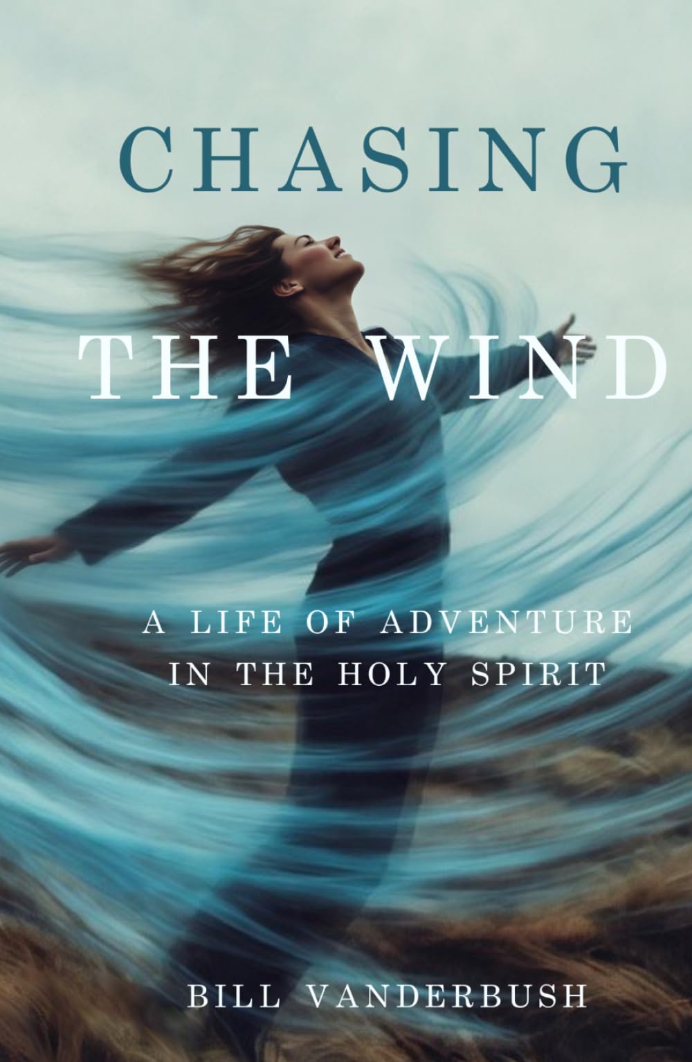 Chasing the Wind: A Life of Adventure in the Holy Spirit