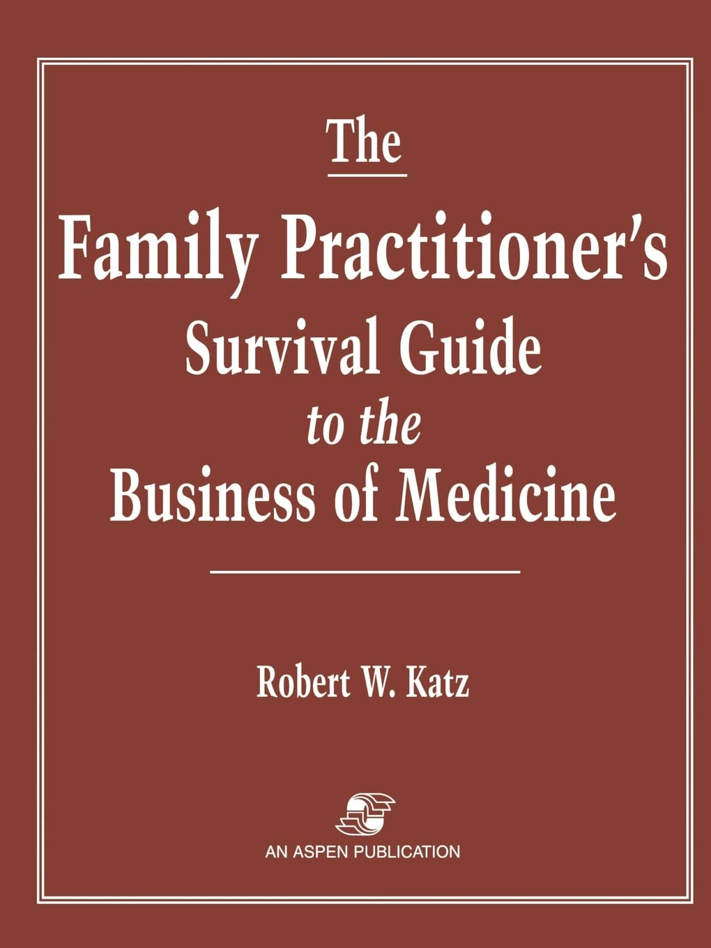 The Family Practitioner's Survival Guide to the Business of Medicine