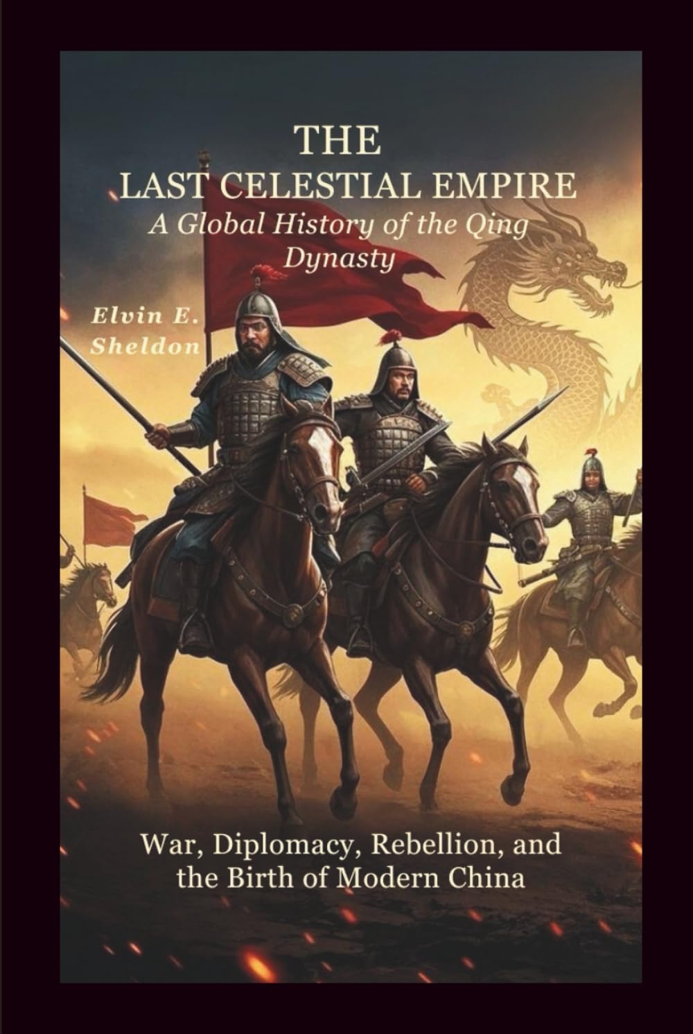 The Last Celestial Empire: A Global History of the Qing Dynasty: War, Diplomacy, Rebellion, and the Birth of Modern China