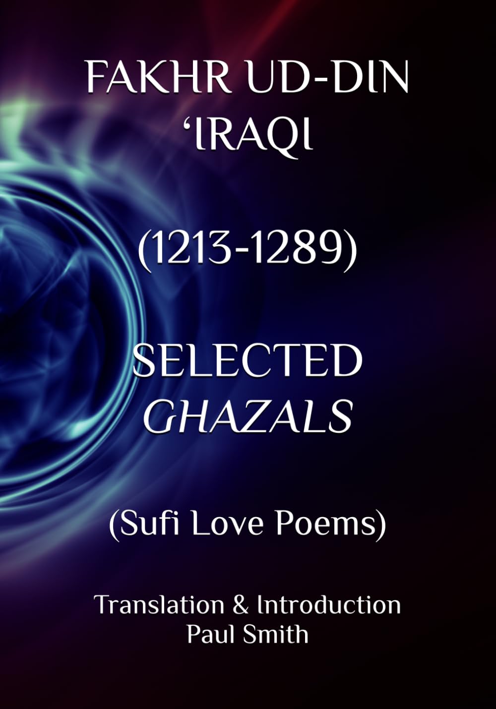FAKHR UD-DIN ‘IRAQI (1213-1289) SELECTED GHAZALS: (Sufi Love Poems)