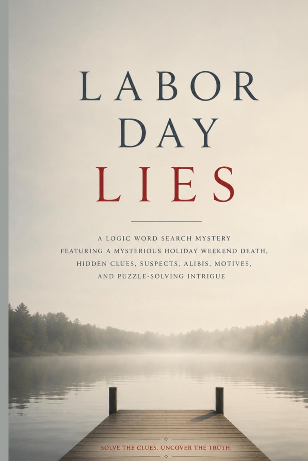 Labor Day Lies: A Logic Word Search Mystery Featuring a Mysterious Holiday Weekend Death, Hidden Clues, Suspects, Alibis, Motives, and Puzzle-Solving Intrigue
