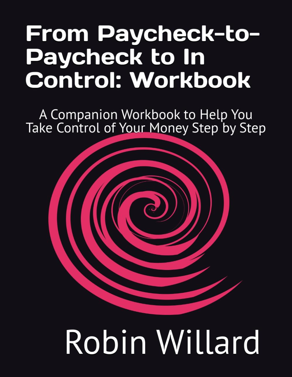 From Paycheck-to-Paycheck to In Control: Workbook: A Companion Workbook to Help You Take Control of Your Money Step by Step