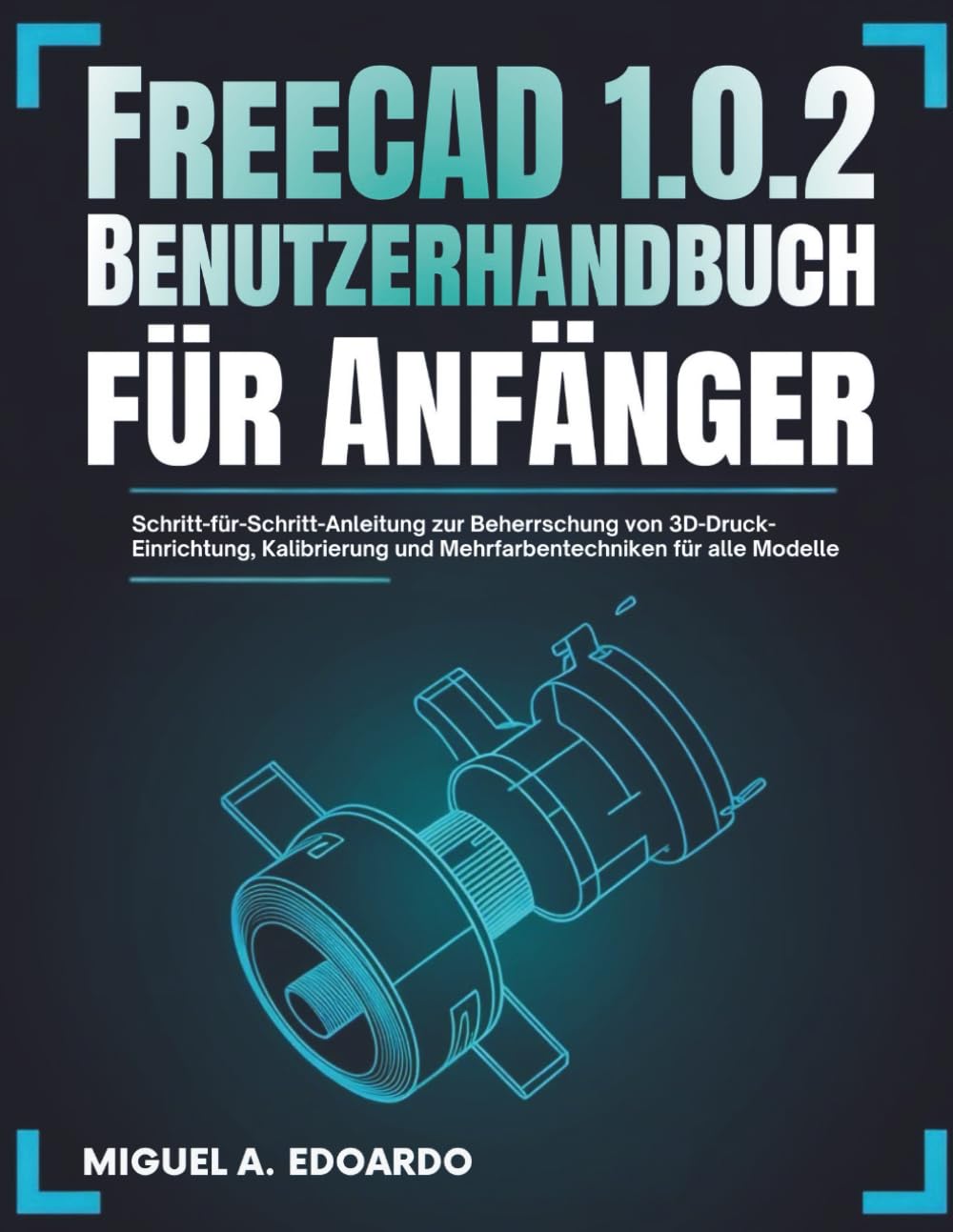FreeCAD 1.0.2 Benutzerhandbuch für Anfänger: Schritt-für-Schritt-Anleitung zur Beherrschung parametrischer 3D-Modellierung, Abhängigkeiten, Skizzen und technischer Zeichnungen