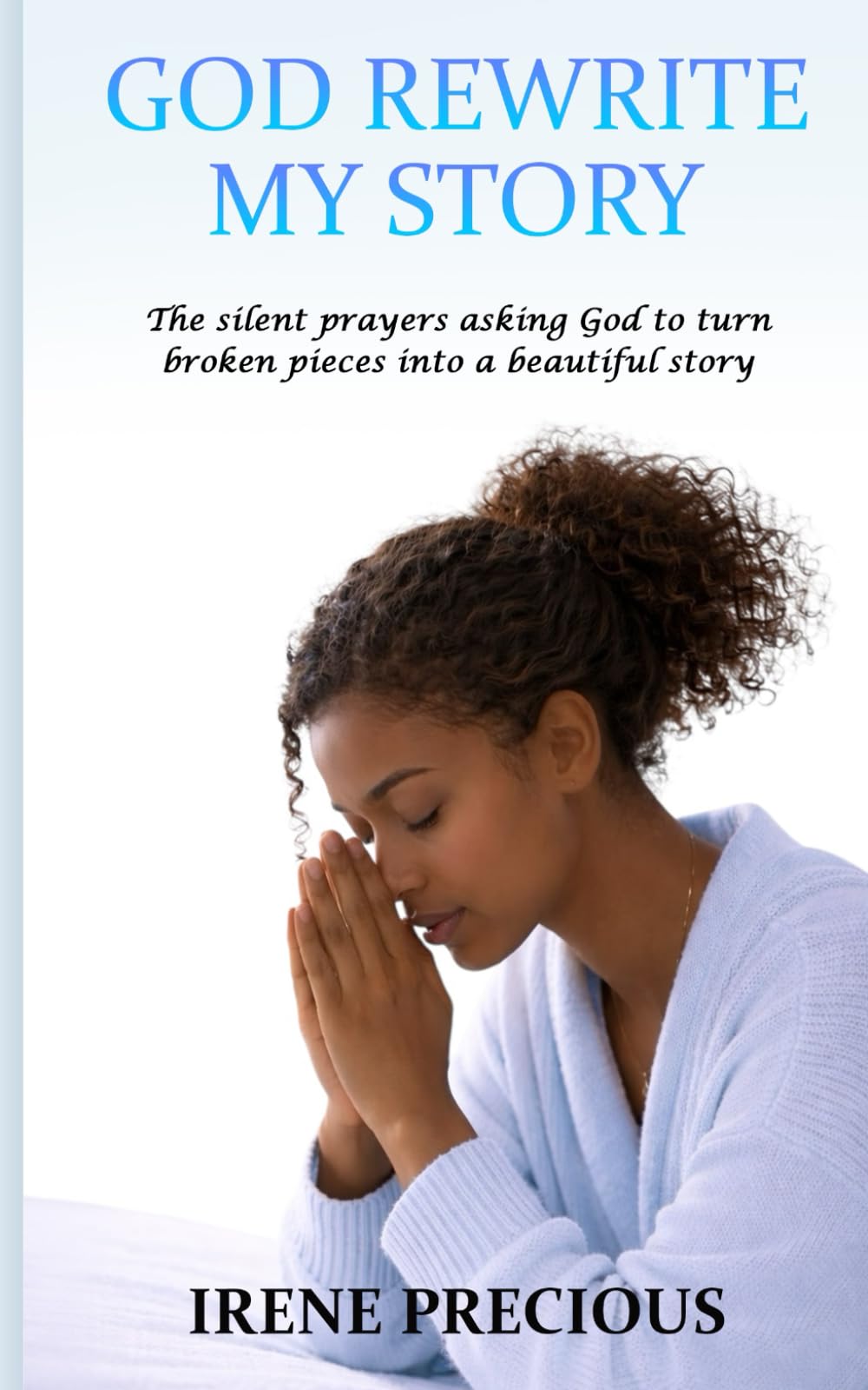 GOD REWRITE MY STORY: The silent prayers asking God to turn broken pieces into a beautiful story