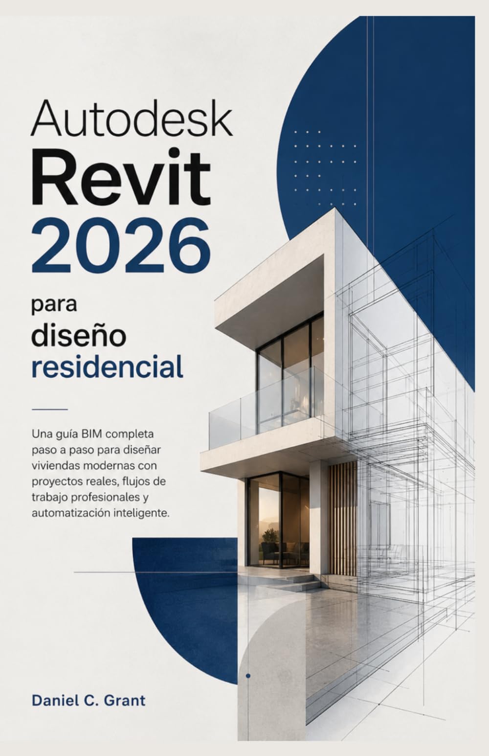 Autodesk Revit 2026 para diseño residencial: Una guía BIM completa paso a paso para diseñar viviendas modernas con proyectos reales, flujos de trabajo profesionales y automatización inteligente.