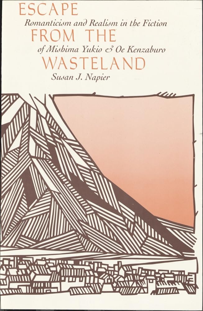 Escape from the Wasteland: Romanticism and Realism in the Fiction of Mishima Yukio and Oe Kenzaburo (Harvard-Yenching Institute Monograph Series)