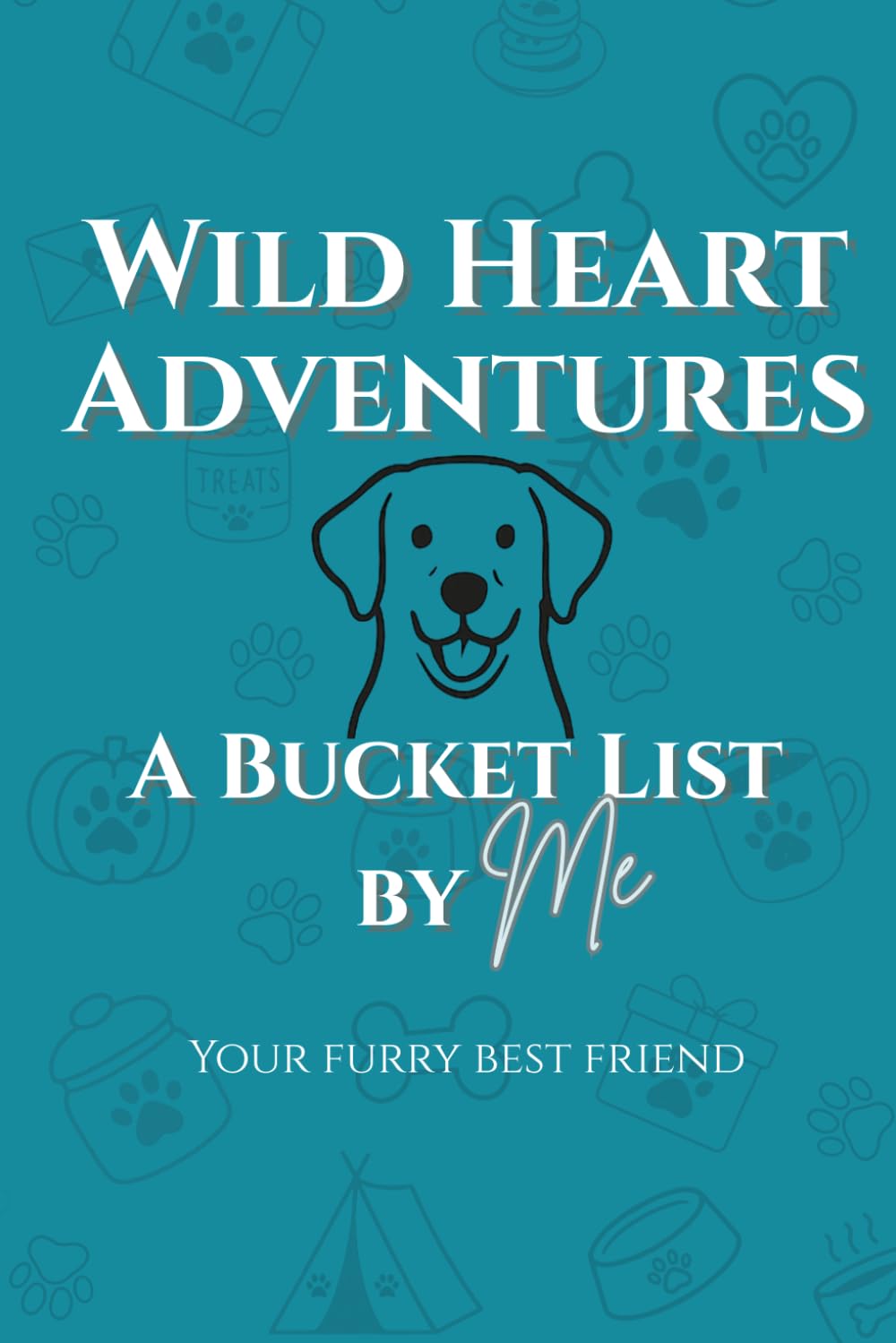 Wild Heart Adventures - A Bucket List by ME (your furry best friend): 60+ Dog Friendly Activities To Do Together