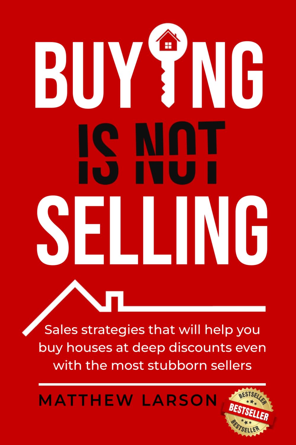 Buying Is Not Selling: Sales Strategies That Will Help you Buy Houses at Deep Discounts Even With the Most Stubborn Sellers