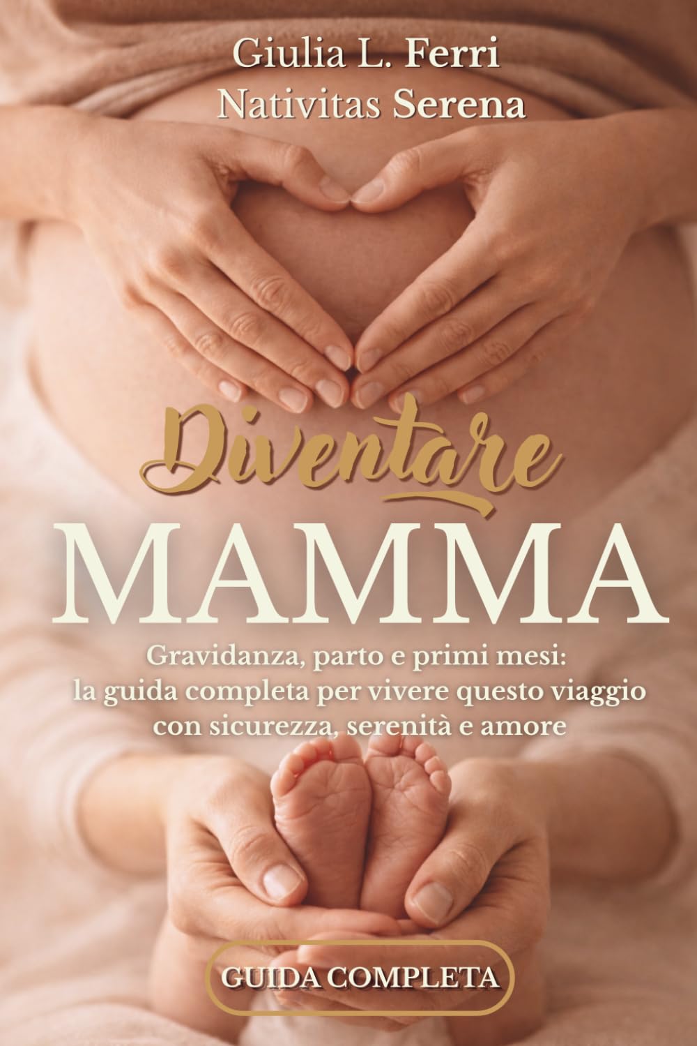 Diventare mamma: Gravidanza, parto e primi mesi: guida completa per vivere la maternità con sicurezza e serenità, senza confusione e con consigli pratici