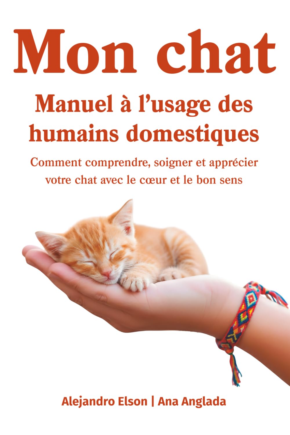 Mon chat. Manuel à l’usage des humains domestiques: Comment comprendre, soigner et apprécier votre chat avec le cœur et le bon sens