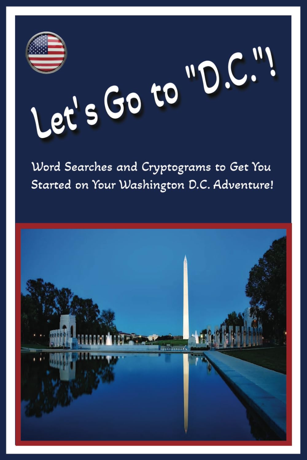 Let's Go To "D.C."!: Word Searches and Cryptograms to Get You Started on Your Adventure to Washington D.C.!