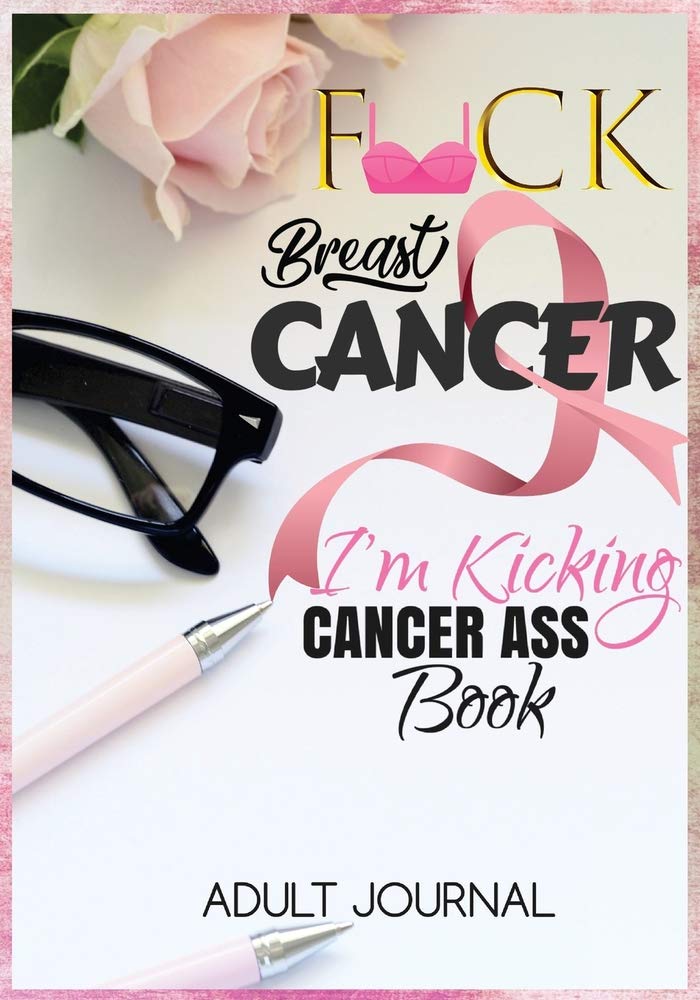 F*CK Breast Cancer: I'm Kicking Cancer Ass Book: Cancer Journals For Patients To Write In: Blank Medications, Appointments, Contacts, Symptoms & Journaling Writing Pages: Cancer Encouragement Notebook