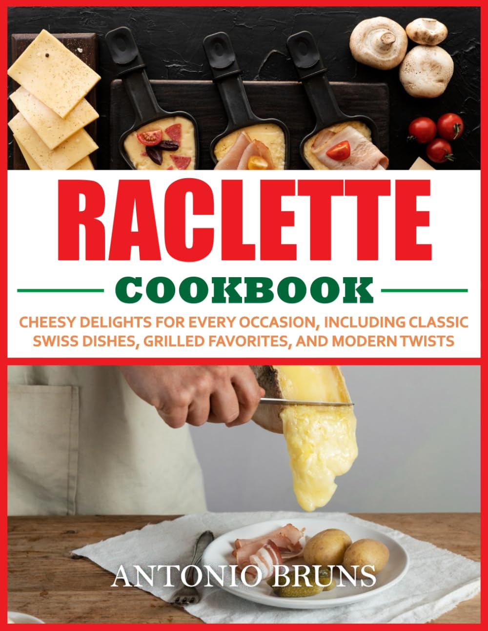 Raclette Cookbook: Cheesy Delights for Every Occasion, Including Classic Swiss Dishes, Grilled Favorites, and Modern Twists