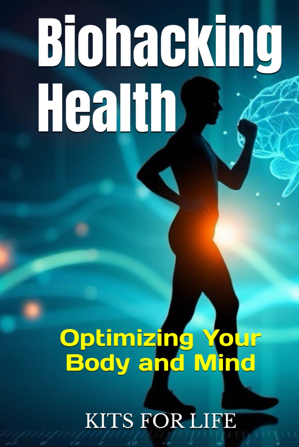 Biohacking Health: Optimizing Your Body and Mind: Unlock Your Full Potential: Proven Biohacking Techniques to Optimize Your Health, Brain Power, and Longevity