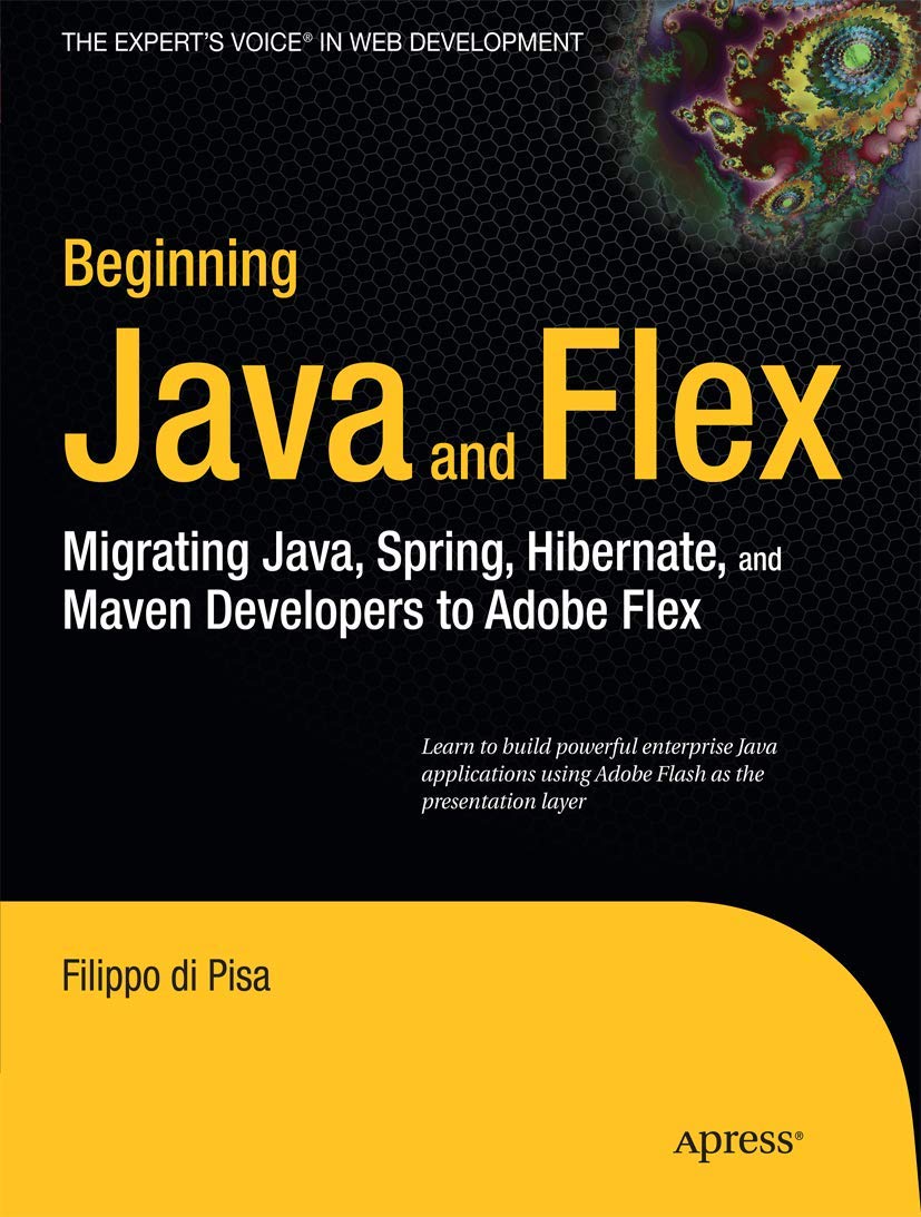 Beginning Java and Flex: Migrating Java, Spring, Hibernate and Maven Developers to Adobe Flex (Expert's Voice in Web Development)
