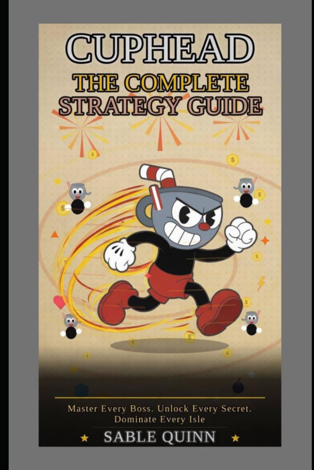 CUPHEAD The Complete Strategy Guide: Master Every Boss. Unlock Every Secret. Dominate Every Isle
