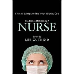 I Wasn't Strong Like This When I Started Out: True Stories of Becoming a Nurse